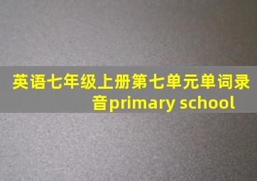 英语七年级上册第七单元单词录音primary school